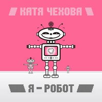 Катя Чехова - Я — робот